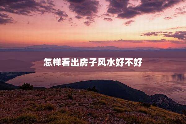 怎样看出房子风水好不好