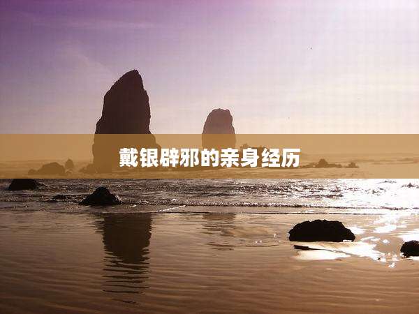 戴银辟邪的亲身经历