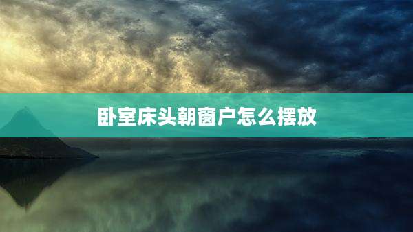卧室床头朝窗户怎么摆放