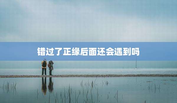 错过了正缘后面还会遇到吗