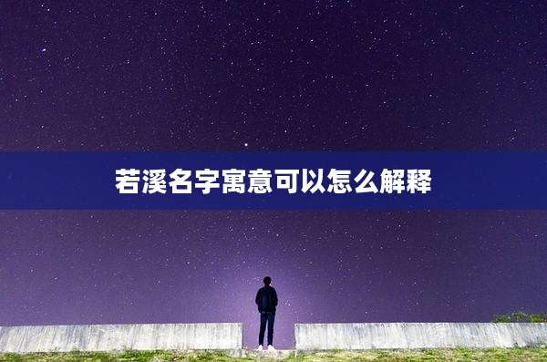 若溪名字寓意可以怎么解释