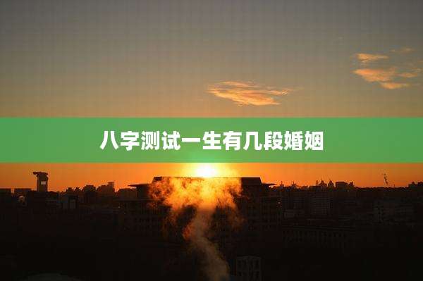 八字测试一生有几段婚姻