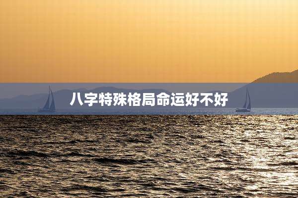 八字特殊格局命运好不好
