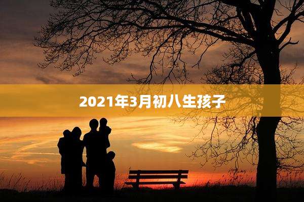 2021年3月初八生孩子