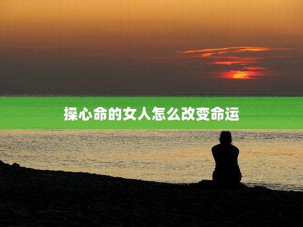 操心命的女人怎么改变命运