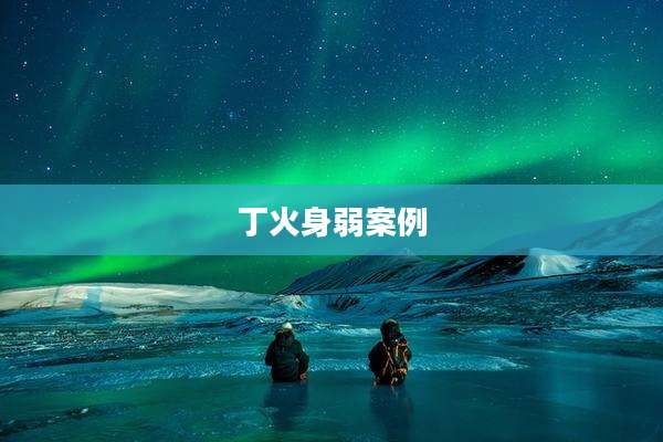 丁火身弱案例