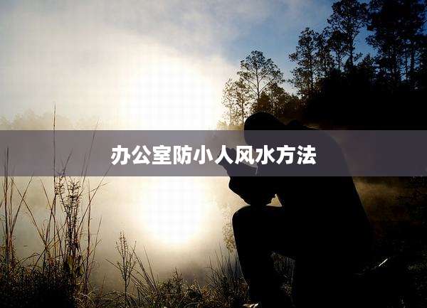 办公室防小人风水方法