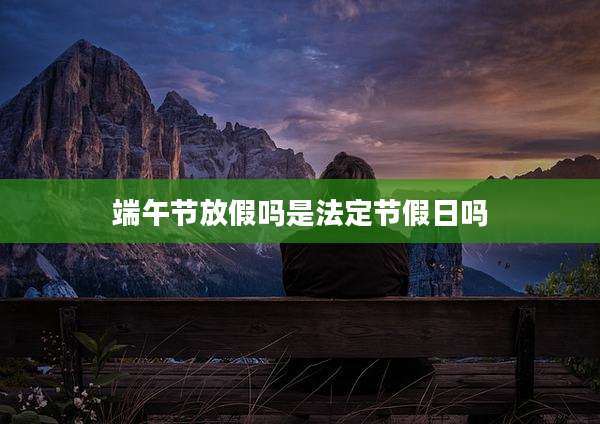 端午节放假吗是法定节假日吗