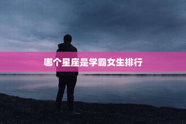 哪个星座是学霸女生排行
