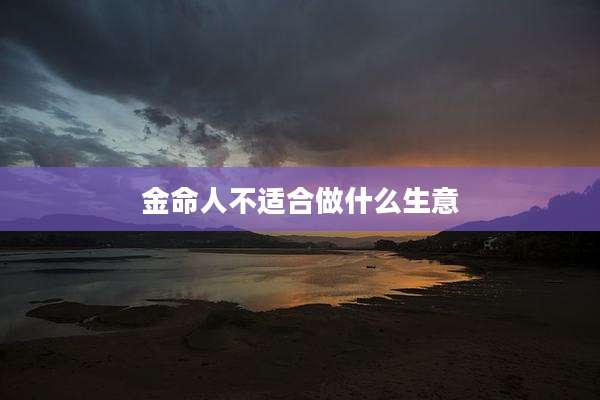 金命人不适合做什么生意
