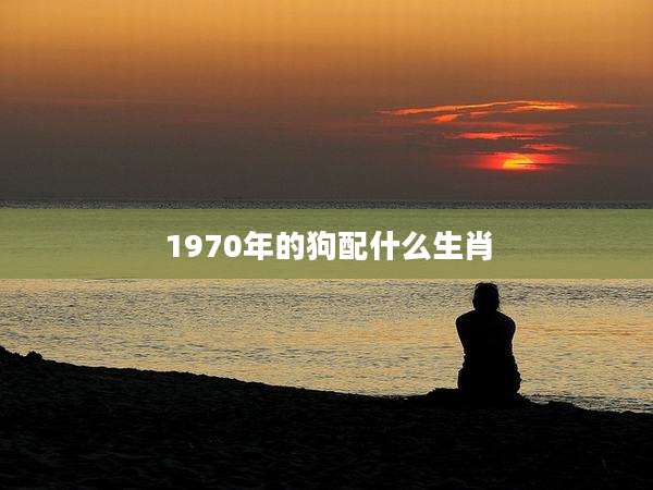 1970年的狗配什么生肖