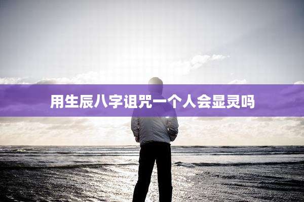 用生辰八字诅咒一个人会显灵吗