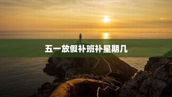 五一放假补班补星期几