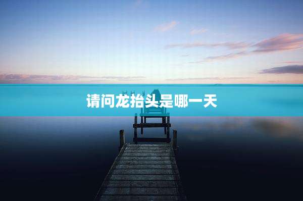 请问龙抬头是哪一天