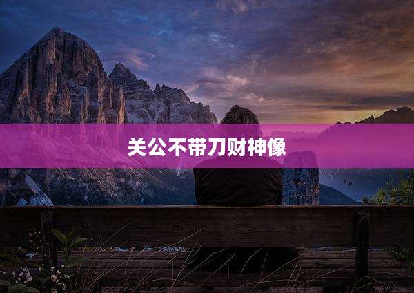 关公不带刀财神像