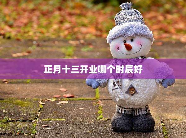正月十三开业哪个时辰好