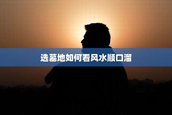 选墓地如何看风水顺口溜