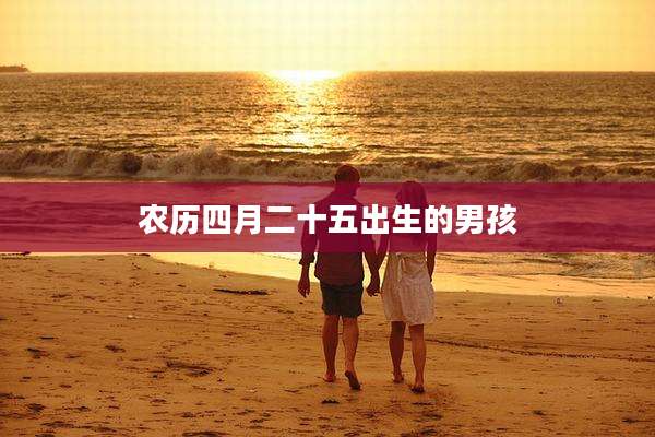 农历四月二十五出生的男孩