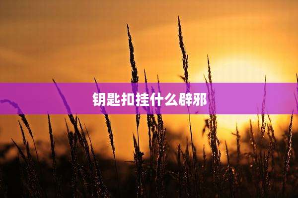 钥匙扣挂什么辟邪