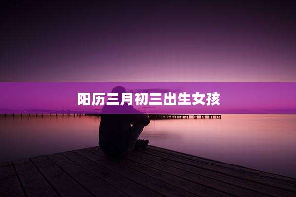 阳历三月初三出生女孩