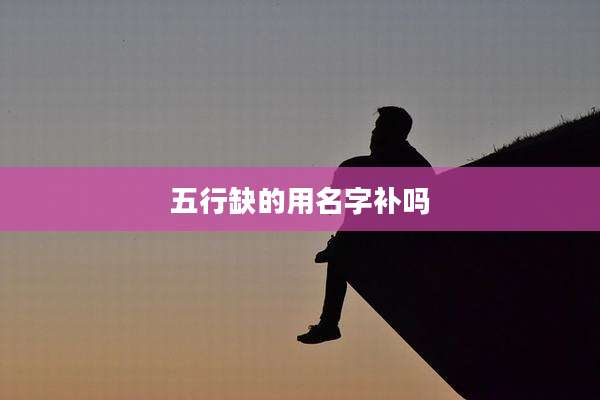 五行缺的用名字补吗