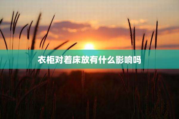 衣柜对着床放有什么影响吗
