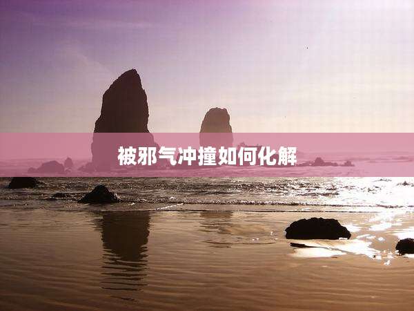 被邪气冲撞如何化解