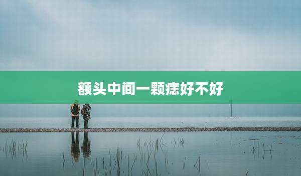 额头中间一颗痣好不好