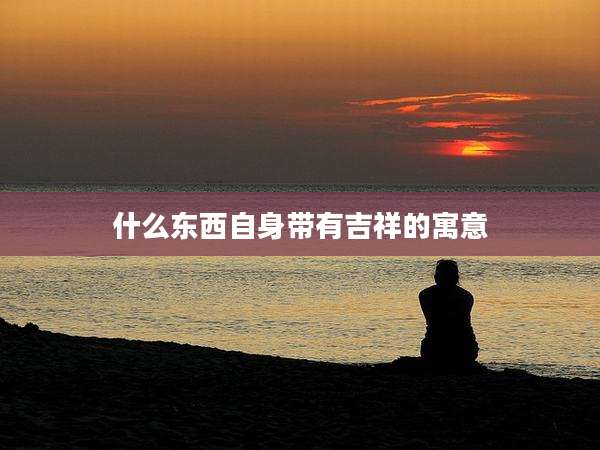 什么东西自身带有吉祥的寓意