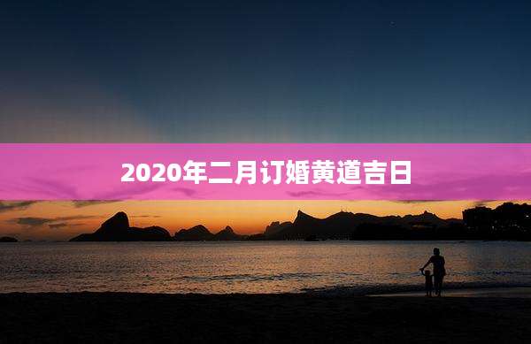 2020年二月订婚黄道吉日