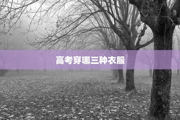 高考穿哪三种衣服