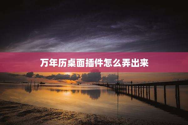 万年历桌面插件怎么弄出来