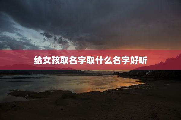 给女孩取名字取什么名字好听