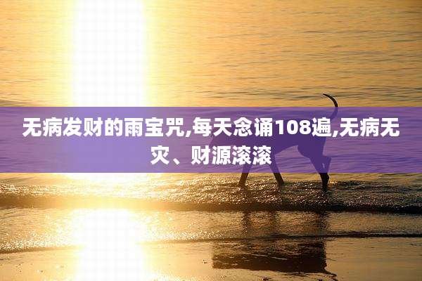 无病发财的雨宝咒,每天念诵108遍,无病无灾、财源滚滚