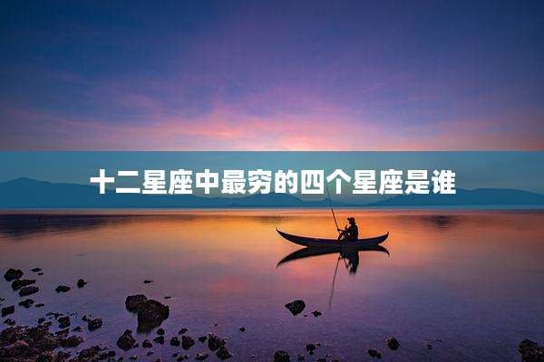 十二星座中最穷的四个星座是谁