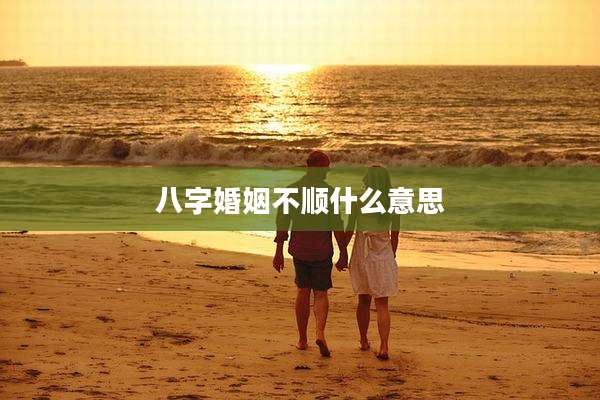 八字婚姻不顺什么意思