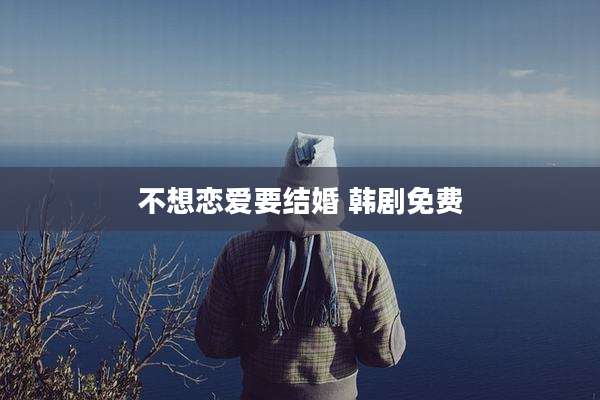 不想恋爱要结婚 韩剧免费