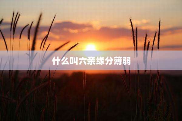 什么叫六亲缘分薄弱