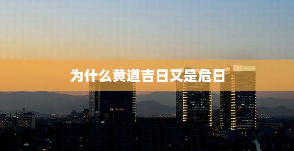 为什么黄道吉日又是危日