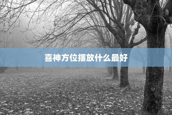 喜神方位摆放什么最好