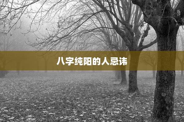 八字纯阳的人忌讳