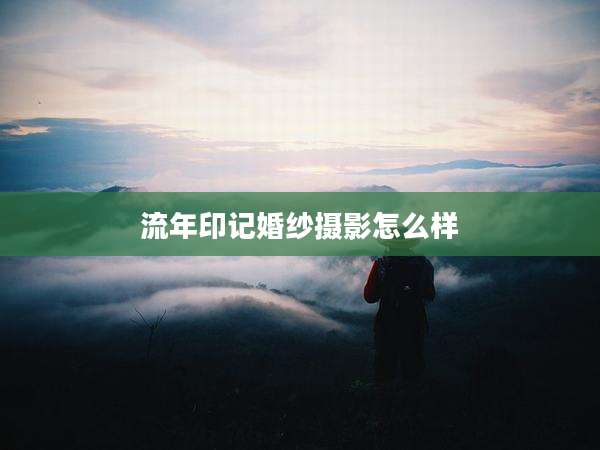 流年印记婚纱摄影怎么样