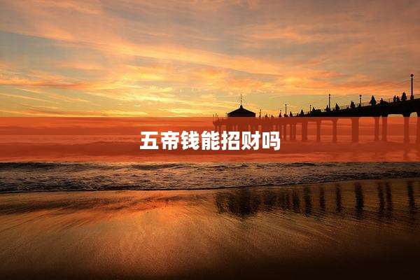 五帝钱能招财吗