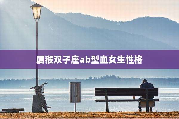 属猴双子座ab型血女生性格