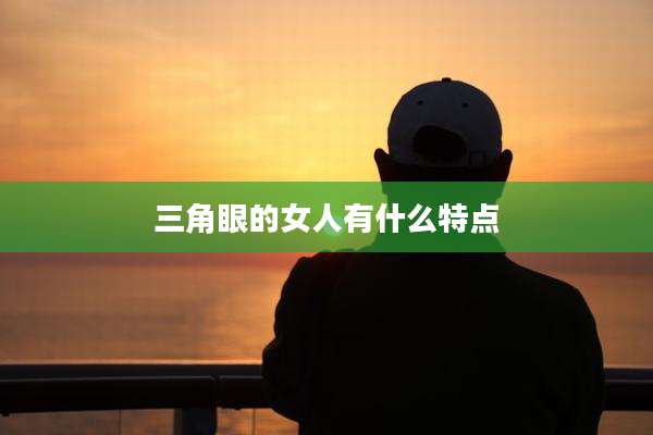 三角眼的女人有什么特点