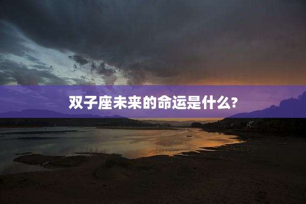 双子座未来的命运是什么?