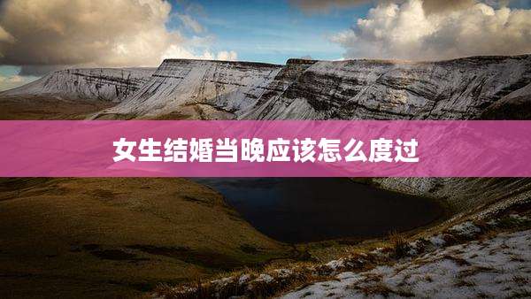 女生结婚当晚应该怎么度过