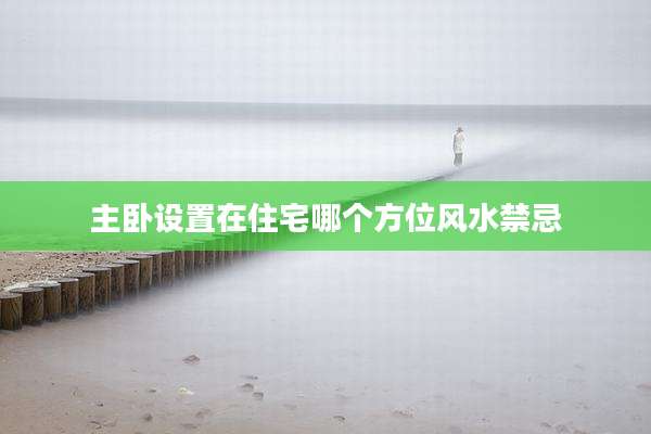 主卧设置在住宅哪个方位风水禁忌