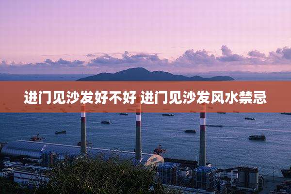 进门见沙发好不好 进门见沙发风水禁忌