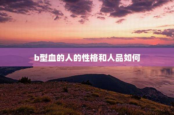 b型血的人的性格和人品如何